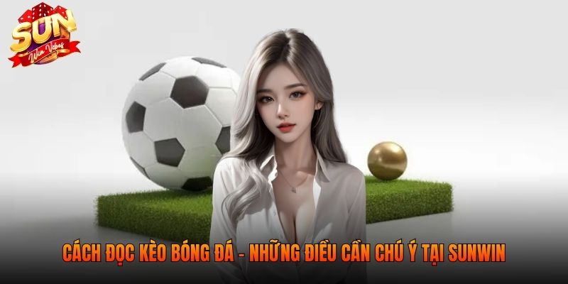 Cách Đọc Kèo Bóng Đá - Hướng Dẫn Từ A Đến Z Tại Sunwin 4 Cách đọc kèo bóng đá - Những điều cần chú ý tại SUNWIN