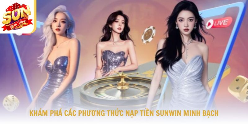 Hướng dẫn nạp tiền Sunwin 1 Tổng quan các hình thức thanh toán được hỗ trợ